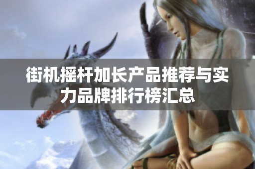 街机摇杆加长产品推荐与实力品牌排行榜汇总