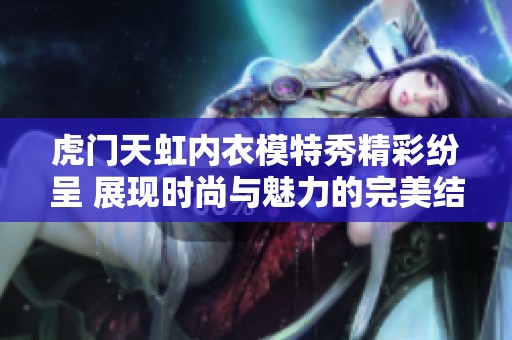 虎门天虹内衣模特秀精彩纷呈 展现时尚与魅力的完美结合