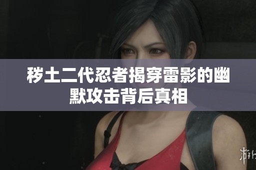 秽土二代忍者揭穿雷影的幽默攻击背后真相