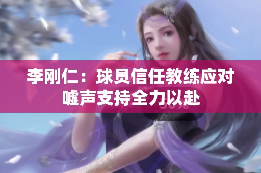 李刚仁：球员信任教练应对嘘声支持全力以赴