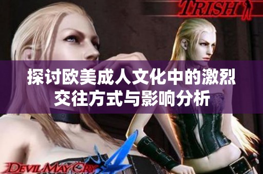 探讨欧美成人文化中的激烈交往方式与影响分析