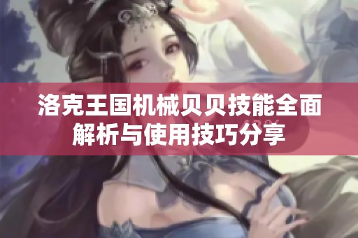 洛克王国机械贝贝技能全面解析与使用技巧分享