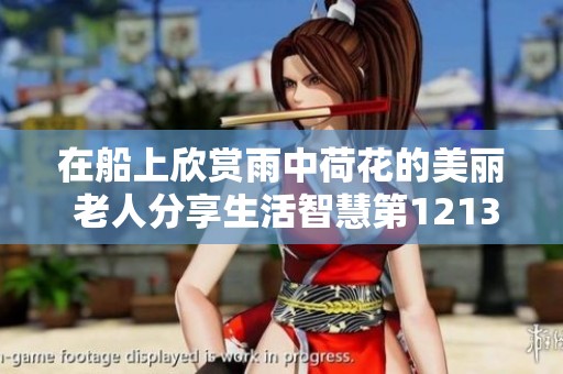 在船上欣赏雨中荷花的美丽 老人分享生活智慧第1213集