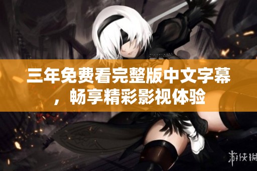 三年免费看完整版中文字幕，畅享精彩影视体验