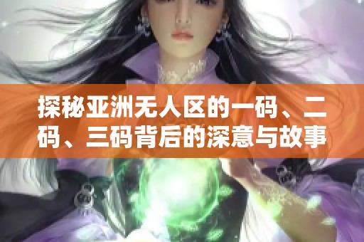 探秘亚洲无人区的一码、二码、三码背后的深意与故事