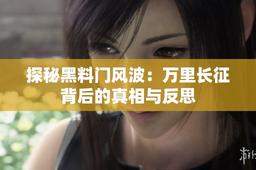 探秘黑料门风波：万里长征背后的真相与反思