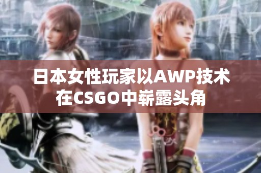 日本女性玩家以AWP技术在CSGO中崭露头角