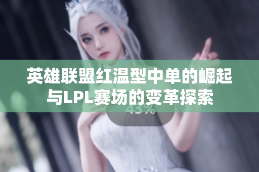 英雄联盟红温型中单的崛起与LPL赛场的变革探索