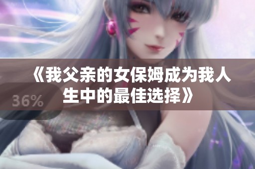 《我父亲的女保姆成为我人生中的最佳选择》