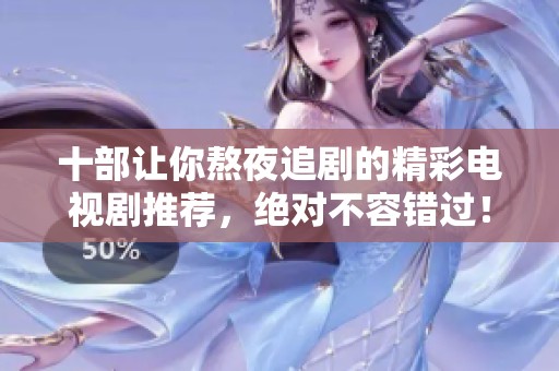 十部让你熬夜追剧的精彩电视剧推荐，绝对不容错过！