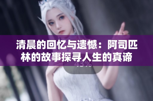 清晨的回忆与遗憾：阿司匹林的故事探寻人生的真谛
