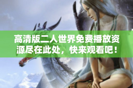 高清版二人世界免费播放资源尽在此处，快来观看吧！
