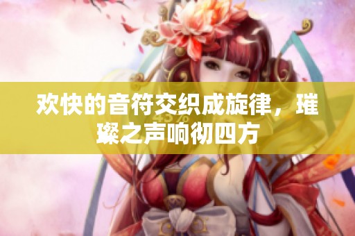 欢快的音符交织成旋律，璀璨之声响彻四方