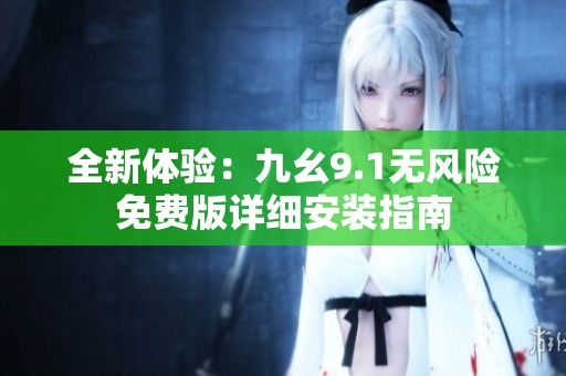 全新体验：九幺9.1无风险免费版详细安装指南