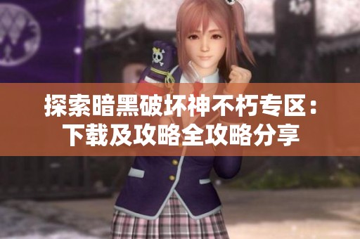 探索暗黑破坏神不朽专区：下载及攻略全攻略分享