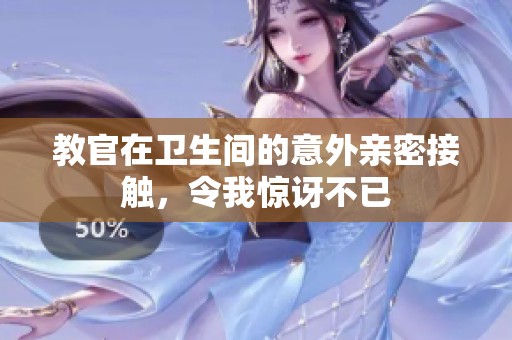 教官在卫生间的意外亲密接触，令我惊讶不已