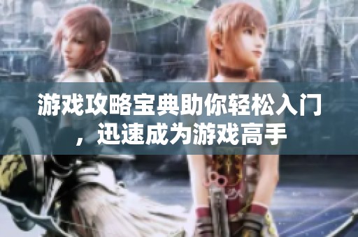 游戏攻略宝典助你轻松入门，迅速成为游戏高手