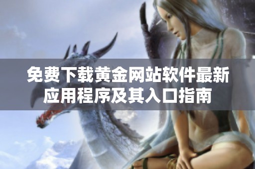 免费下载黄金网站软件最新应用程序及其入口指南