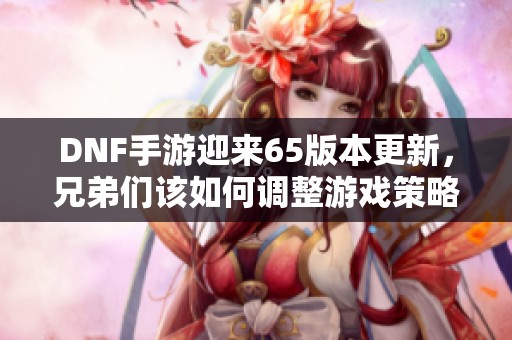 DNF手游迎来65版本更新，兄弟们该如何调整游戏策略