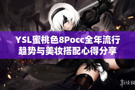 YSL蜜桃色8Pocc全年流行趋势与美妆搭配心得分享