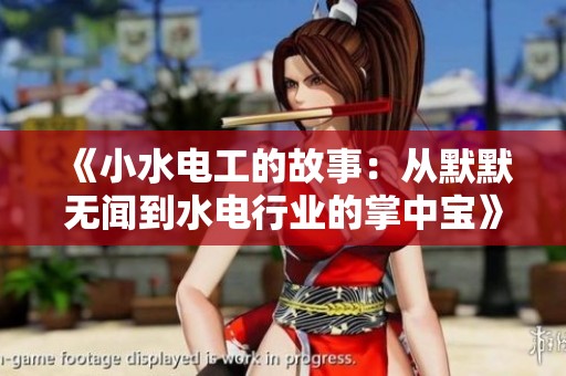 《小水电工的故事：从默默无闻到水电行业的掌中宝》