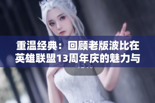 重温经典：回顾老版波比在英雄联盟13周年庆的魅力与传承