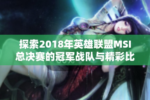 探索2018年英雄联盟MSI总决赛的冠军战队与精彩比赛回顾