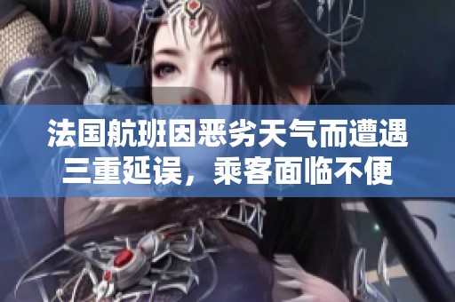 法国航班因恶劣天气而遭遇三重延误，乘客面临不便