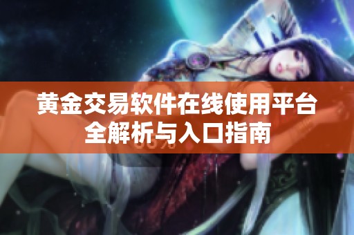 黄金交易软件在线使用平台全解析与入口指南