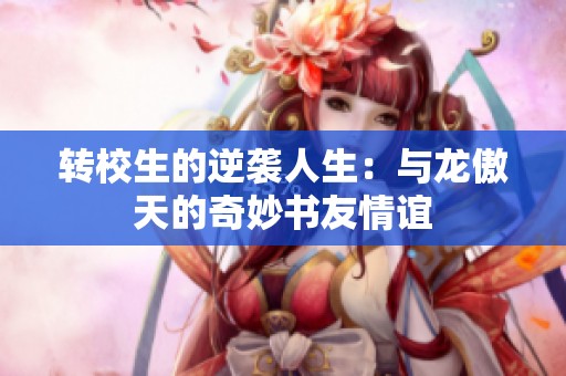 转校生的逆袭人生：与龙傲天的奇妙书友情谊