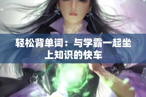 轻松背单词：与学霸一起坐上知识的快车