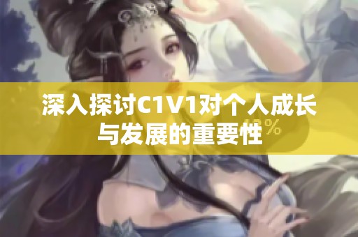 深入探讨C1V1对个人成长与发展的重要性