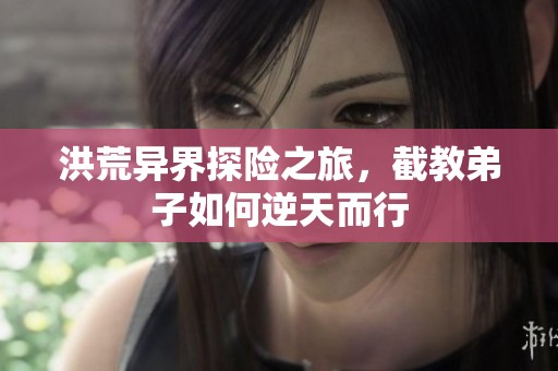 洪荒异界探险之旅，截教弟子如何逆天而行