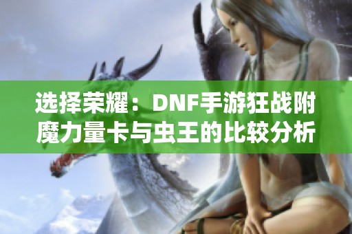 选择荣耀：DNF手游狂战附魔力量卡与虫王的比较分析