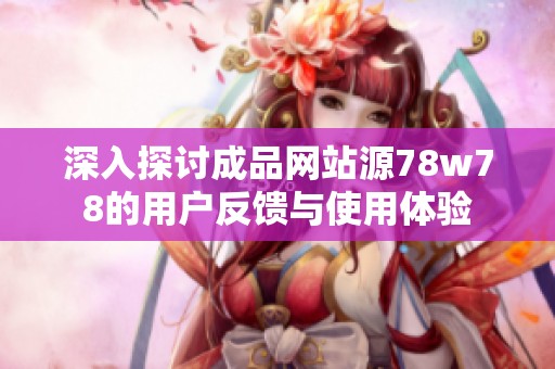 深入探讨成品网站源78w78的用户反馈与使用体验