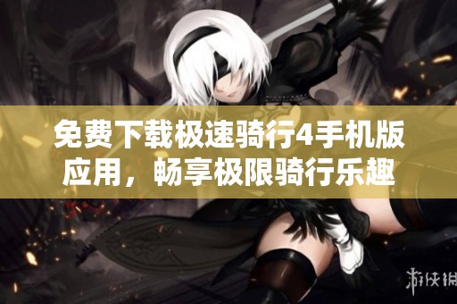 免费下载极速骑行4手机版应用，畅享极限骑行乐趣