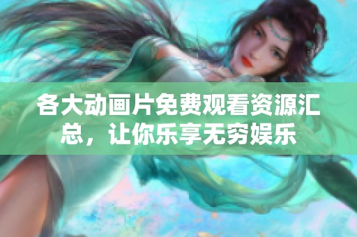 各大动画片免费观看资源汇总，让你乐享无穷娱乐