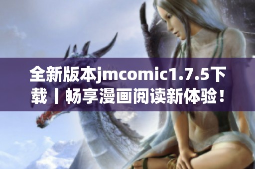 全新版本jmcomic1.7.5下载丨畅享漫画阅读新体验！