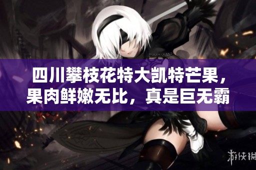 四川攀枝花特大凯特芒果，果肉鲜嫩无比，真是巨无霸美味