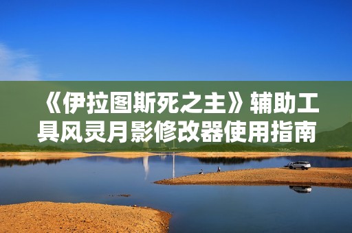 《伊拉图斯死之主》辅助工具风灵月影修改器使用指南与全面评测
