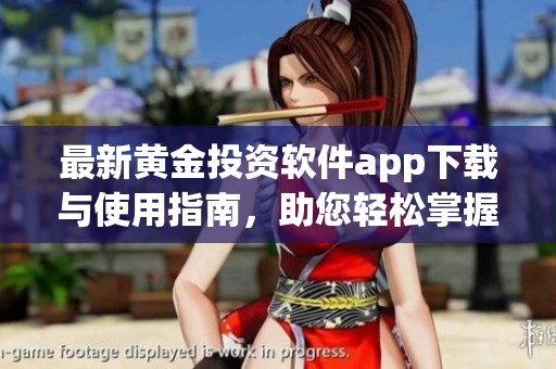 最新黄金投资软件app下载与使用指南，助您轻松掌握市场动态