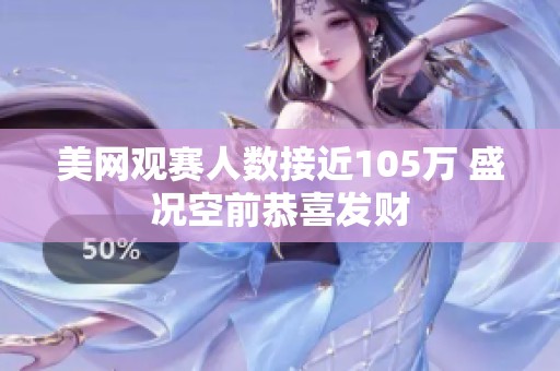美网观赛人数接近105万 盛况空前恭喜发财