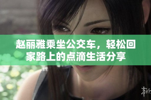 赵丽雅乘坐公交车，轻松回家路上的点滴生活分享
