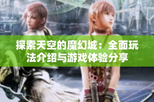 探索天空的魔幻城：全面玩法介绍与游戏体验分享