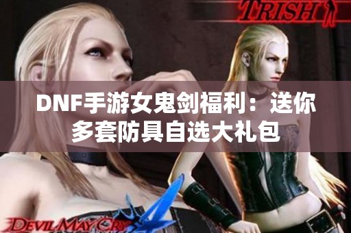 DNF手游女鬼剑福利：送你多套防具自选大礼包