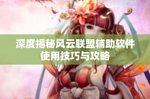 深度揭秘风云联盟辅助软件使用技巧与攻略