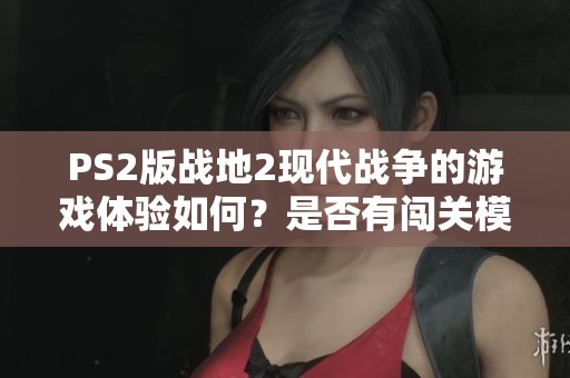 PS2版战地2现代战争的游戏体验如何？是否有闯关模式？