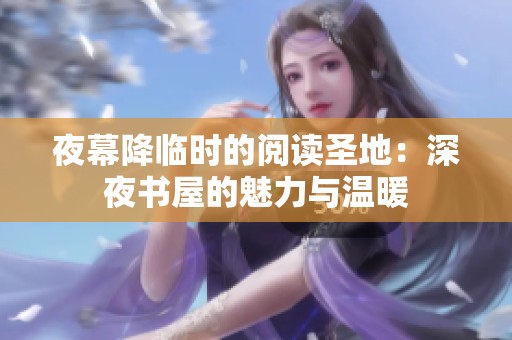 夜幕降临时的阅读圣地：深夜书屋的魅力与温暖