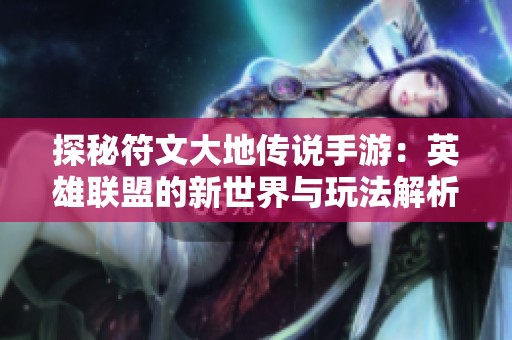 探秘符文大地传说手游：英雄联盟的新世界与玩法解析