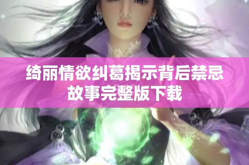 绮丽情欲纠葛揭示背后禁忌故事完整版下载